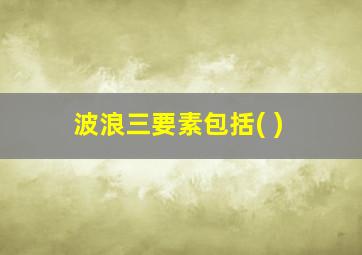 波浪三要素包括( )